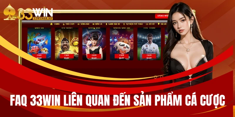 FAQ 33WIN - Câu hỏi về sản phẩm dịch vụ giải trí tại website 2 FAQ 33WIN liên quan đến sản phẩm cá cược