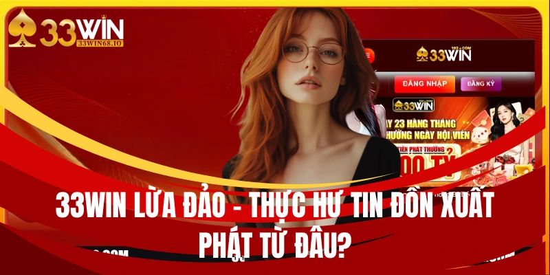 33WIN lừa đảo - Sự thật hay chỉ là tin đồn không có căn cứ? 2 33WIN Lừa Đảo – Thực Hư Tin Đồn Xuất Phát Từ Đâu?